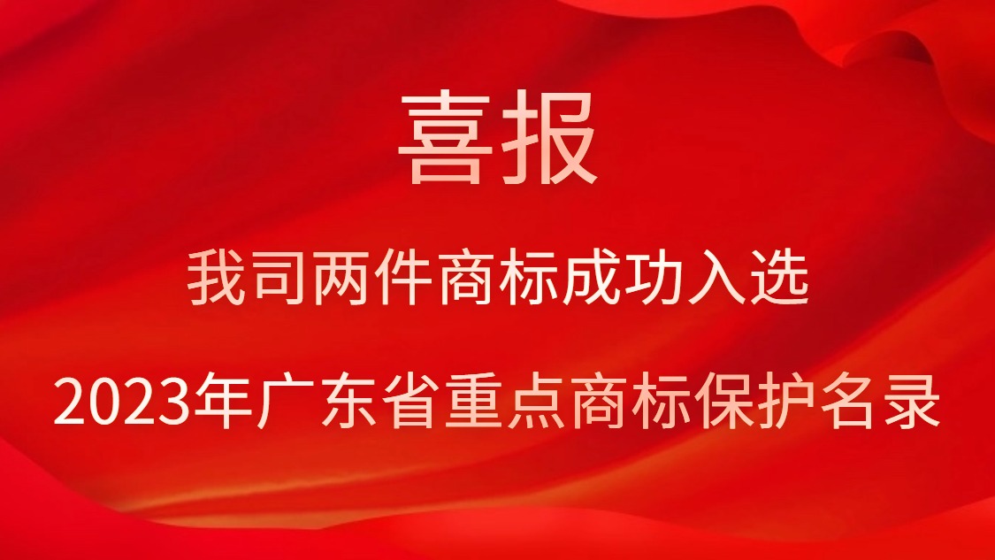 我司两件商标成功入选2023年广东省重点商标珍视名录